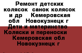 Ремонт детских колясок, санок-колясок и др. - Кемеровская обл., Новокузнецк г. Дети и материнство » Коляски и переноски   . Кемеровская обл.,Новокузнецк г.